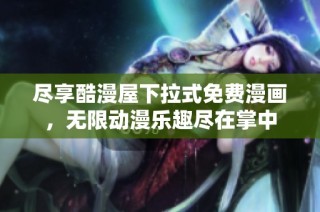 尽享酷漫屋下拉式免费漫画，无限动漫乐趣尽在掌中