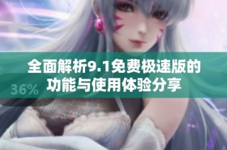 全面解析9.1免费极速版的功能与使用体验分享