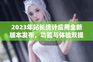 2023年站长统计应用全新版本发布，功能与体验双提升