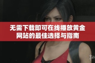无需下载即可在线播放黄金网站的最佳选择与指南