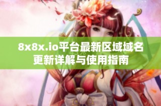 8x8x.io平台最新区域域名更新详解与使用指南