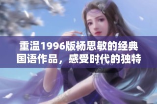 重温1996版杨思敏的经典国语作品，感受时代的独特魅力与情感深度