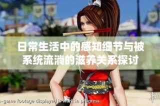 日常生活中的感知细节与被系统流淌的滋养关系探讨