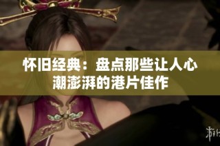 怀旧经典：盘点那些让人心潮澎湃的港片佳作
