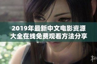 2019年最新中文电影资源大全在线免费观看方法分享