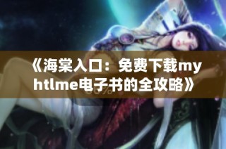 《海棠入口：免费下载myhtlme电子书的全攻略》