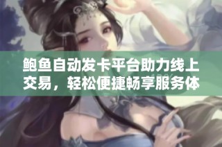 鲍鱼自动发卡平台助力线上交易，轻松便捷畅享服务体验