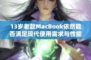 13岁老款MacBook依然能否满足现代使用需求与性能评价