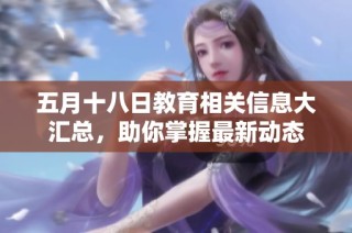 五月十八日教育相关信息大汇总，助你掌握最新动态