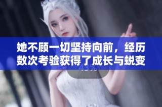 她不顾一切坚持向前，经历数次考验获得了成长与蜕变