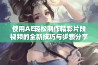 使用AE轻松制作精彩片段视频的全新技巧与步骤分享