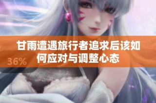 甘雨遭遇旅行者追求后该如何应对与调整心态