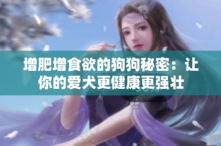 增肥增食欲的狗狗秘密：让你的爱犬更健康更强壮