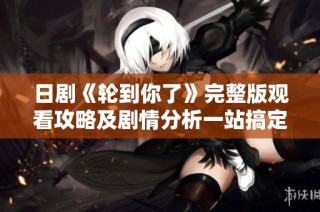 日剧《轮到你了》完整版观看攻略及剧情分析一站搞定