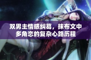 双男主情感纠葛，抹布文中多角恋的复杂心路历程