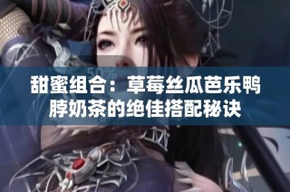 甜蜜组合：草莓丝瓜芭乐鸭脖奶茶的绝佳搭配秘诀