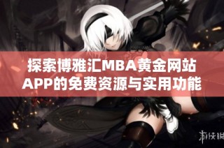 探索博雅汇MBA黄金网站APP的免费资源与实用功能