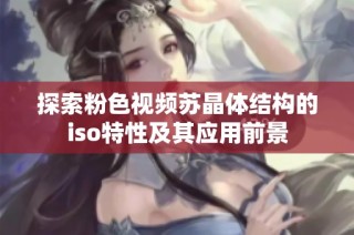 探索粉色视频苏晶体结构的iso特性及其应用前景