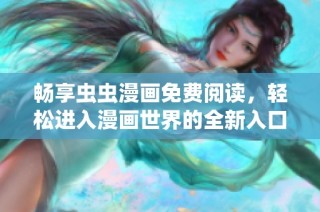 畅享虫虫漫画免费阅读，轻松进入漫画世界的全新入口