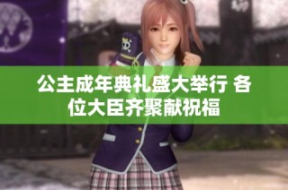 公主成年典礼盛大举行 各位大臣齐聚献祝福