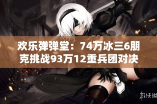 欢乐弹弹堂：74万冰三6朋克挑战93万12重兵团对决！