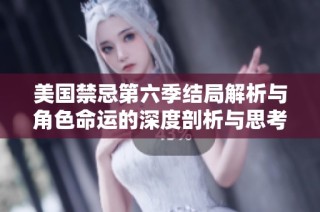 美国禁忌第六季结局解析与角色命运的深度剖析与思考