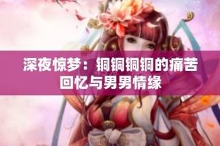 深夜惊梦：铜铜铜铜的痛苦回忆与男男情缘