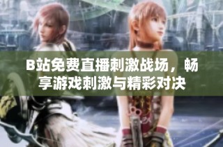 B站免费直播刺激战场，畅享游戏刺激与精彩对决