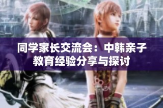 同学家长交流会：中韩亲子教育经验分享与探讨