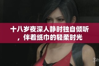 十八岁夜深人静时独自倾听，伴着纸巾的轻柔时光