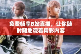 免费畅享B站直播，让你随时随地观看精彩内容