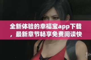 全新体验的幸福宝app下载，最新章节畅享免费阅读快感
