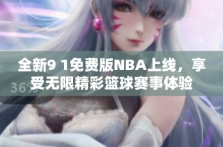 全新9 1免费版NBA上线，享受无限精彩篮球赛事体验