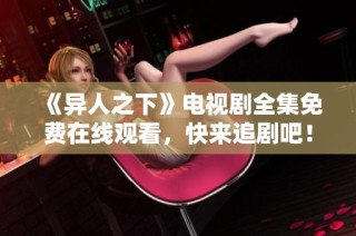 《异人之下》电视剧全集免费在线观看，快来追剧吧！