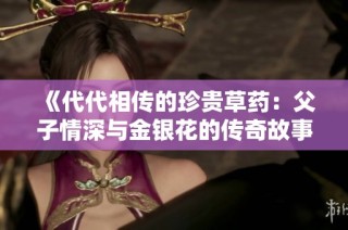 《代代相传的珍贵草药：父子情深与金银花的传奇故事》