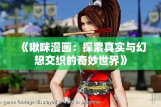 《啾咪漫画：探索真实与幻想交织的奇妙世界》