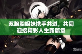 双胞胎姐妹携手共进，共同迎接精彩人生新篇章