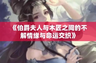 《伯爵夫人与木匠之间的不解情缘与命运交织》