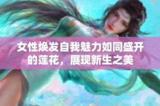 女性焕发自我魅力如同盛开的莲花，展现新生之美