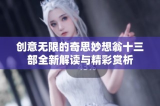创意无限的奇思妙想翁十三部全新解读与精彩赏析