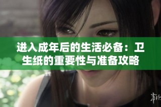 进入成年后的生活必备：卫生纸的重要性与准备攻略