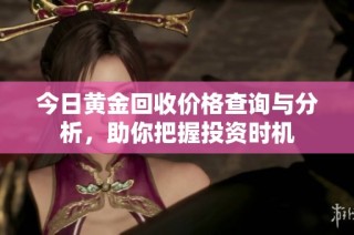 今日黄金回收价格查询与分析，助你把握投资时机
