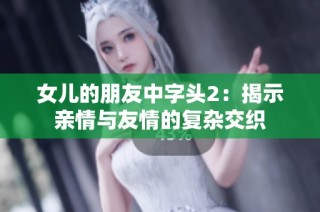 女儿的朋友中字头2：揭示亲情与友情的复杂交织
