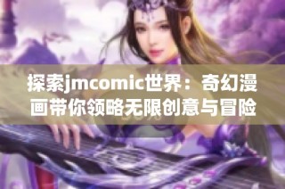 探索jmcomic世界：奇幻漫画带你领略无限创意与冒险