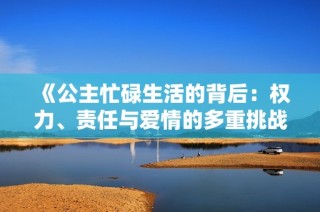 《公主忙碌生活的背后：权力、责任与爱情的多重挑战》