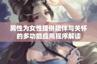 男性为女性提供陪伴与关怀的多功能应用程序解读