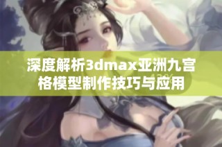 深度解析3dmax亚洲九宫格模型制作技巧与应用