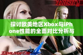 探讨欧美地区Xbox与iPhone性能的全面对比分析与评测报告