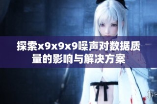 探索x9x9x9噪声对数据质量的影响与解决方案