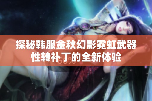 探秘韩服金秋幻影霓虹武器性转补丁的全新体验